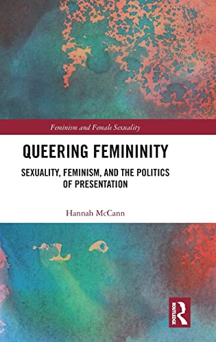 Queering Femininity: Sexuality, Feminism and the Politics of Presentation (Feminism and Female Sexuality)