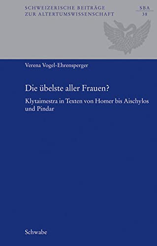 Die Ubelste Aller Frauen?: Klytaimestra in Texten Vom Homer Bis Aischylos Und Pindar (Schweizerische Beitrage Zur Altertumswissenschaft) (German Edition)