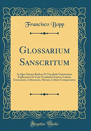 Glossarium Sanscritum: In Quo Omnes Radices Et Vocabula Usitatissima Explicantur Et Cum Vocabulis Graecis, Latinis, Germanicis, Lithuanicis, Slavicis, Celticis Comparantur (Classic Reprint)