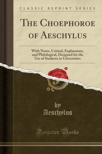 The Choephoroe of Aeschylus: With Notes, Critical, Explanatory, and Philological, Designed for the Use of Students in Universities