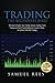 Trading: The Beginners Bible: This Book Includes: Day Trading, Options Trading, Forex Trading, Stock Trading Beginners Guides to Get Quickly Started and Make Immediate Cash with Trading