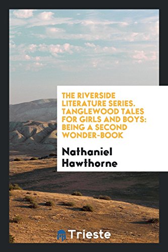 The Riverside Literature Series. Tanglewood Tales for Girls and Boys: Being a Second Wonder-Book