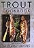 Trout Cookbook: 60 Classic ...