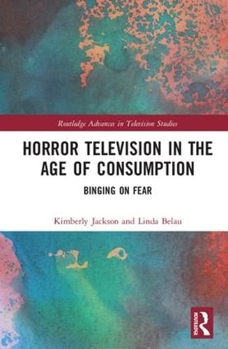 Horror Television in the Age of Consumption: Binging on Fear (Routledge Advances in Television Studies)