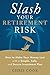 Slash Your Retirement Risk:...