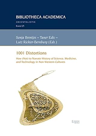 1001 Distortions: How (Not) to Narrate History of Science, Medicine, and Technology in Non-Western Cultures (Bibliotheca Academica - Reihe Orientalistik, 25)