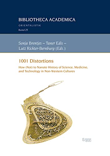 1001 Distortions: How (Not) to Narrate History of Science, Medicine, and Technology in Non-Western Cultures (Bibliotheca Academica - Reihe Orientalistik, 25)