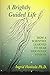 A Brightly Guided Life: How A Scientist Learned to Hear Her Inner Wisdom