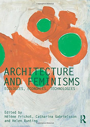 Architecture and Feminisms: Ecologies, Economies, Technologies (Critiques)
