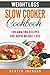 Weight Loss Slow Cooker Recipes Cookbook: 100 Amazing Recipes for Rapid Weight Loss (Includes All Accurate Nutritional Information, Smart Points and High Protein Recipes)