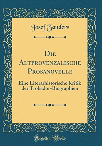 Die Altprovenzalische Prosanovelle: Eine Literarhistorische Kritik der Trobador-Biographien (Classic Reprint) (German Edition)