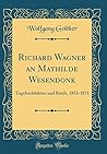 Richard Wagner an Mathilde Wesendonk: Tagebuchblätter und Briefe, 1853-1871 (Classic Reprint)