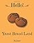 Hello! Yeast Bread Land: 365 Days of Delicious Yeast Bread (Challah Cookbook, No Knead Bread Cookbook, Rye Bread Book, Sourdough Bread Cookbook, Sourdough Bread Book)