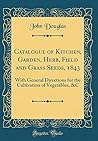 Catalogue of Kitchen, Garden, Herb, Field and Grass Seeds, 1843: With General Directions for the Cultivation of Vegetables, &C (Classic Reprint)