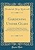 Gardening Under Glass: A Little Book of Helpful Hints Written Particularly for Those Who Would Extend Their Gardening Joys Around the Twelvemonth (Classic Reprint)