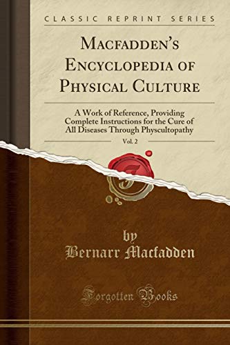 Macfadden's Encyclopedia of Physical Culture, Vol. 2: A Work of Reference, Providing Complete Instructions for the Cure of All Diseases Through Physcultopathy (Classic Reprint)