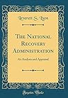 The National Recovery Administration: An Analysis and Appraisal (Classic Reprint) The National Recovery Administration: An Analysis and Appraisal (Classic Reprint)