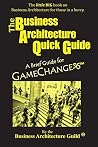 The Business Architecture Quick Guide: A Brief Guide for GameChangers The Business Architecture Quick Guide: A Brief Guide for GameChangers