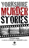 Yorkshire Murder Stories: A Collection of Solved and Unsolved Murders Yorkshire Murder Stories: A Collection of Solved and Unsolved Murders
