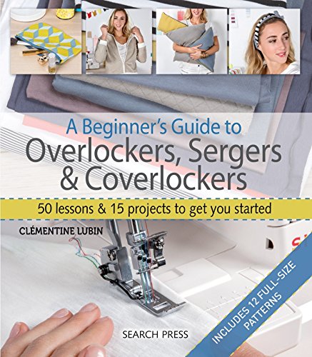 A Beginner's Guide to Overlockers, Sergers & Coverlockers: 50 Lessons and 15 Projects to Get You Started (Paperback)