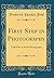 First Step in Photography: Tells How to Make Photographs (Classic Reprint)