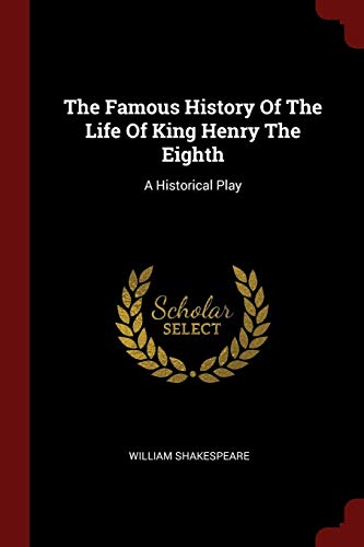 The Famous History Of The Life Of King Henry The Eighth: A Historical Play