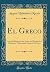 El Greco: Eine Einführung in das Leben und Wirken des Domenico Theotocopuli Genannt El Greco (Classic Reprint) (German Edition)