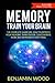 Memory. Train Your Brain: The Complete Guide on How to Improve Your Memory, Think Faster, Concentrate More and Remember Everything