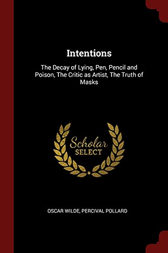 Intentions: The Decay of Lying, Pen, Pencil and Poison, The Critic as Artist, The Truth of Masks
