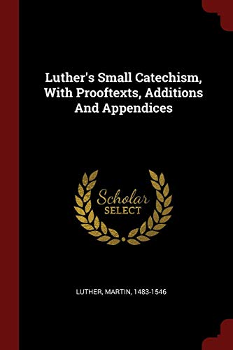 Luther's Small Catechism, With Prooftexts, Additions And Appendices