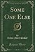 Some One Else, Vol. 1 of 3 (Classic Reprint)