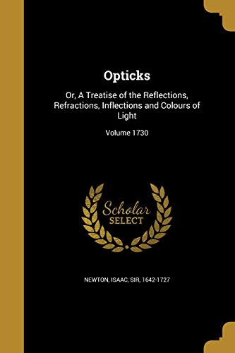 Opticks: Or, A Treatise of the Reflections, Refractions, Inflections and Colours of Light; Volume 1730