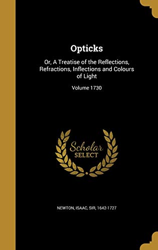 Opticks: Or, A Treatise of the Reflections, Refractions, Inflections and Colours of Light; Volume 1730