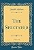 The Spectator, Vol. 5 of 8 (Classic Reprint)