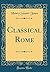 Classical Rome (Classic Reprint)