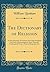 The Dictionary of Religion: An Encyclopædia of Christian and Other Religious Doctrines, Denominations, Sects, Heresies, Ecclesiastical Terms, History, Biography, Etc (Classic Reprint)
