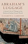 Abraham's Luggage: A Social Life of Things in the Medieval Indian Ocean World (Asian Connections)