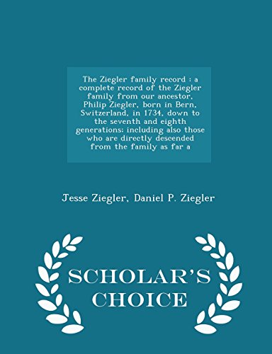 The Ziegler family record: a complete record of the Ziegler family from our ancestor, Philip Ziegler, born in Bern, Switzerland, in 1734, down to the ... directly descended from the family as far a (Paperback)
