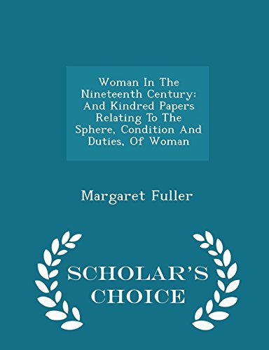 Woman In The Nineteenth Century: And Kindred Papers Relating To The Sphere, Condition And Duties, Of Woman - Scholar's Choice Edition