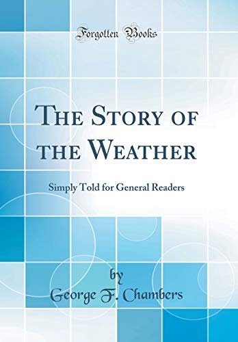 The Story of the Weather: Simply Told for General Readers (Classic Reprint)