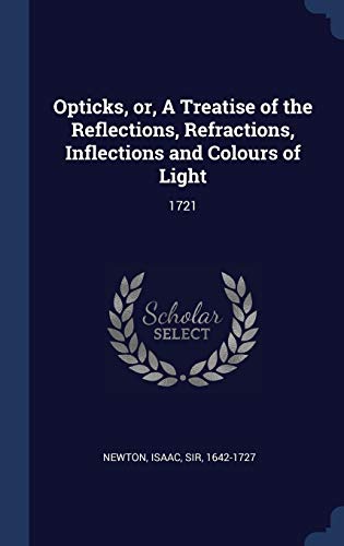 Opticks, or, A Treatise of the Reflections, Refractions, Inflections and Colours of Light: 1721