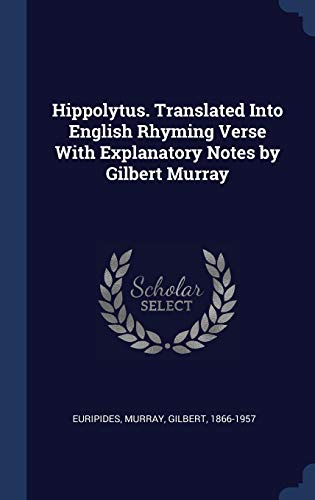 Hippolytus. Translated Into English Rhyming Verse With Explanatory Notes by Gilbert Murray