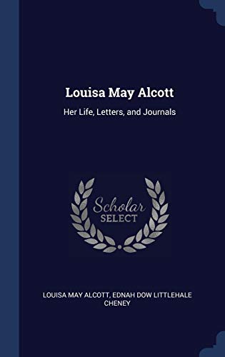 Louisa May Alcott: Her Life, Letters, and Journals