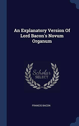 An Explanatory Version Of Lord Bacon's Novum Organum