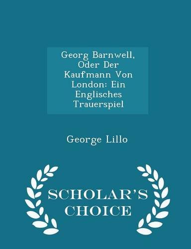 Georg Barnwell, Oder Der Kaufmann Von London: Ein Englisches Trauerspiel - Scholar's Choice Edition