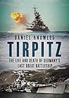 Tirpitz: The Life and Death of Germany’s Last Great Battleship