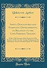 Awful Disclosures and Startling Developments, in Relation to the Late Parkman Tragedy: With a Full Account of the Discovery of the Remains of the Late ... Professor John W. Webster