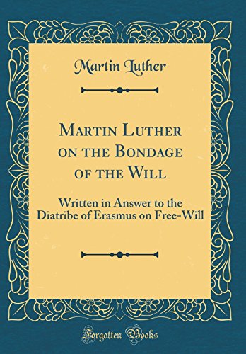 Martin Luther on the Bondage of the Will: Written in Answer to the Diatribe of Erasmus on Free-Will