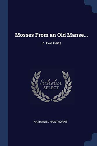 Mosses From an Old Manse...: In Two Parts
