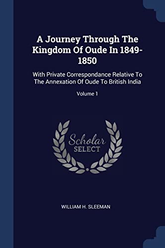 A Journey Through The Kingdom Of Oude In 1849-1850: With Private Correspondance Relative To The Annexation Of Oude To British India; Volume 1 (Paperback)
